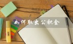 如何取出公积金（如何取公积金）