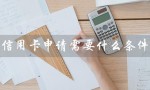 信用卡申请需要什么条件（招行信用卡申请条件是什么）
