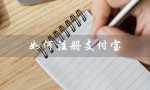 如何注册支付宝（支付宝新账户怎么注册）