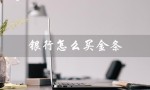 银行怎么买金条（银行购买金条流程）