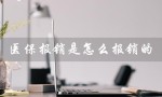 医保报销是怎么报销的（医保报销如何能报销多少）