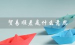 贸易顺差是什么意思（国际贸易顺差的含义是什么）