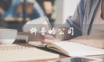 抖音的公司（抖音是哪家公司）