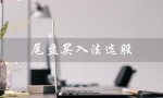 尾盘买入法选股（尾盘买入法选股技巧）
