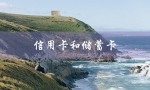 信用卡和储蓄卡（信用卡和储蓄卡是什么）