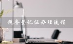 税务登记证办理流程（网上税务登记流程是什么）