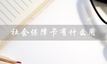 社会保障卡有什么用（社保卡有钱吗）