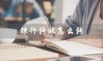 银行转账怎么转（银行转账怎么操作）